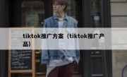 tiktok推广方案（tiktok推广产品）