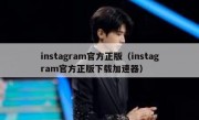 instagram官方正版（instagram官方正版下载加速器）