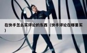 在快手怎么买评论的东西（快手评论在哪里买）