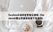 facebook访问主页有记录吗（facebook看过页面后会留下足迹吗）
