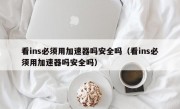 看ins必须用加速器吗安全吗（看ins必须用加速器吗安全吗）