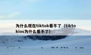 为什么现在tiktok看不了（tiktokios为什么看不了）