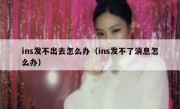 ins发不出去怎么办（ins发不了消息怎么办）