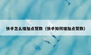 快手怎么增加点赞数（快手如何增加点赞数）