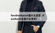 facebookpixel是什么意思（facebook这是什么意思）