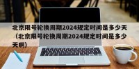 北京限号轮换周期2024规定时间是多少天（北京限号轮换周期2024规定时间是多少天啊）