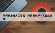 如何利用好人工智能（如何利用好人工智能作文）