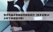 快手作品点赞网站可微信支付（快手点赞24小时下单微信付款）