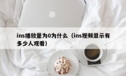 ins播放量为0为什么（ins视频显示有多少人观看）