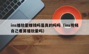 ins播放量赚钱吗是真的吗吗（ins视频自己看算播放量吗）