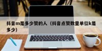 抖音m是多少赞的人（抖音点赞数量单位k是多少）