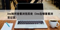 ins如何查看浏览历史（ins在哪里看浏览记录）