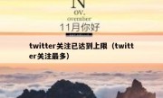 twitter关注已达到上限（twitter关注最多）