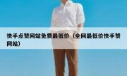 快手点赞网站免费最低价（全网最低价快手赞网站）