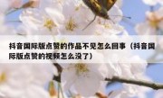 抖音国际版点赞的作品不见怎么回事（抖音国际版点赞的视频怎么没了）