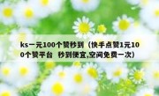 ks一元100个赞秒到（快手点赞1元100个赞平台  秒到便宜,空间免费一次）