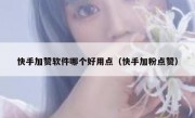 快手加赞软件哪个好用点（快手加粉点赞）