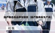 国产服务器品牌有哪些（国产服务器生产商）