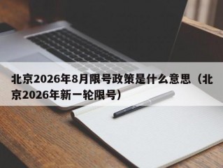 北京2026年8月限号政策是什么意思（北京2026年新一轮限号）