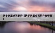 快手快速点赞软件（快手快速点赞软件有哪些）