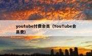 youtube付费会员（YouTube会员费）