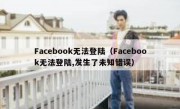 Facebook无法登陆（Facebook无法登陆,发生了未知错误）