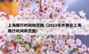 上海限行时间和范围（2022年外牌在上海限行时间和范围）
