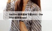twitter最新版本下载2023（twitter最新版app）