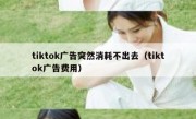 tiktok广告突然消耗不出去（tiktok广告费用）