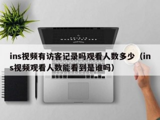 ins视频有访客记录吗观看人数多少（ins视频观看人数能看到是谁吗）
