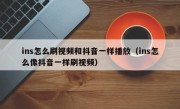 ins怎么刷视频和抖音一样播放（ins怎么像抖音一样刷视频）