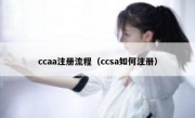ccaa注册流程（ccsa如何注册）