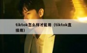 tiktok怎么样才能用（tiktok直接用）