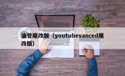 油管魔改版（youtubevanced魔改版）