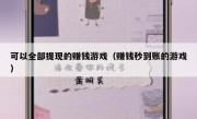 可以全部提现的赚钱游戏（赚钱秒到账的游戏）