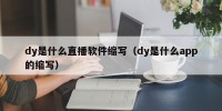dy是什么直播软件缩写（dy是什么app的缩写）