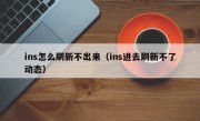 ins怎么刷新不出来（ins进去刷新不了动态）