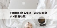youtube怎么变现（youtube怎么才能有收益）