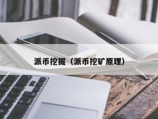 派币挖掘（派币挖矿原理）