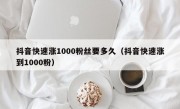 抖音快速涨1000粉丝要多久（抖音快速涨到1000粉）