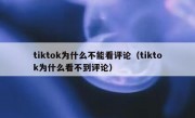 tiktok为什么不能看评论（tiktok为什么看不到评论）