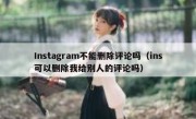 Instagram不能删除评论吗（ins可以删除我给别人的评论吗）