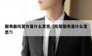 服务器托管方是什么意思（托管服务是什么意思?）