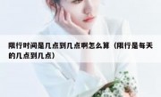 限行时间是几点到几点啊怎么算（限行是每天的几点到几点）