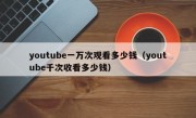 youtube一万次观看多少钱（youtube千次收看多少钱）