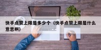 快手点赞上限是多少个（快手点赞上限是什么意思啊）