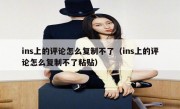 ins上的评论怎么复制不了（ins上的评论怎么复制不了粘贴）