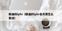 联通的iptv（联通的iptv包月费怎么取消）