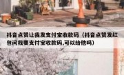 抖音点赞让我发支付宝收款码（抖音点赞发红包问我要支付宝收款码,可以给他吗）