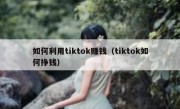 如何利用tiktok赚钱（tiktok如何挣钱）